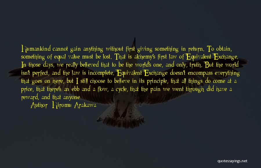 Hiromu Arakawa Quotes: Humankind Cannot Gain Anything Without First Giving Something In Return. To Obtain, Something Of Equal Value Must Be Lost. That