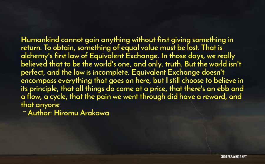 Hiromu Arakawa Quotes: Humankind Cannot Gain Anything Without First Giving Something In Return. To Obtain, Something Of Equal Value Must Be Lost. That