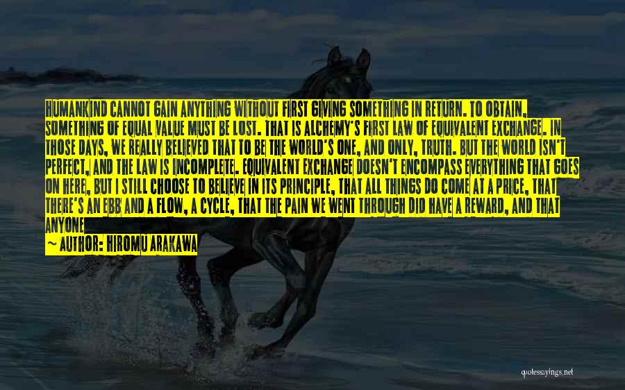 Hiromu Arakawa Quotes: Humankind Cannot Gain Anything Without First Giving Something In Return. To Obtain, Something Of Equal Value Must Be Lost. That