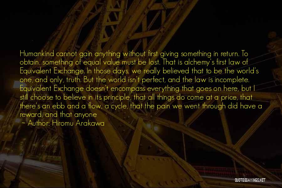 Hiromu Arakawa Quotes: Humankind Cannot Gain Anything Without First Giving Something In Return. To Obtain, Something Of Equal Value Must Be Lost. That