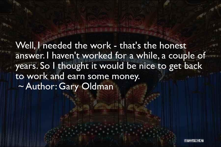 Gary Oldman Quotes: Well, I Needed The Work - That's The Honest Answer. I Haven't Worked For A While, A Couple Of Years.