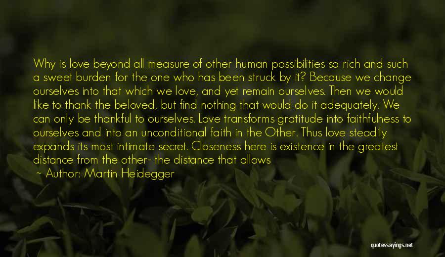 Martin Heidegger Quotes: Why Is Love Beyond All Measure Of Other Human Possibilities So Rich And Such A Sweet Burden For The One