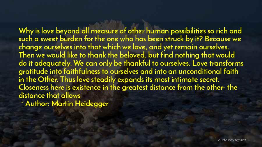 Martin Heidegger Quotes: Why Is Love Beyond All Measure Of Other Human Possibilities So Rich And Such A Sweet Burden For The One