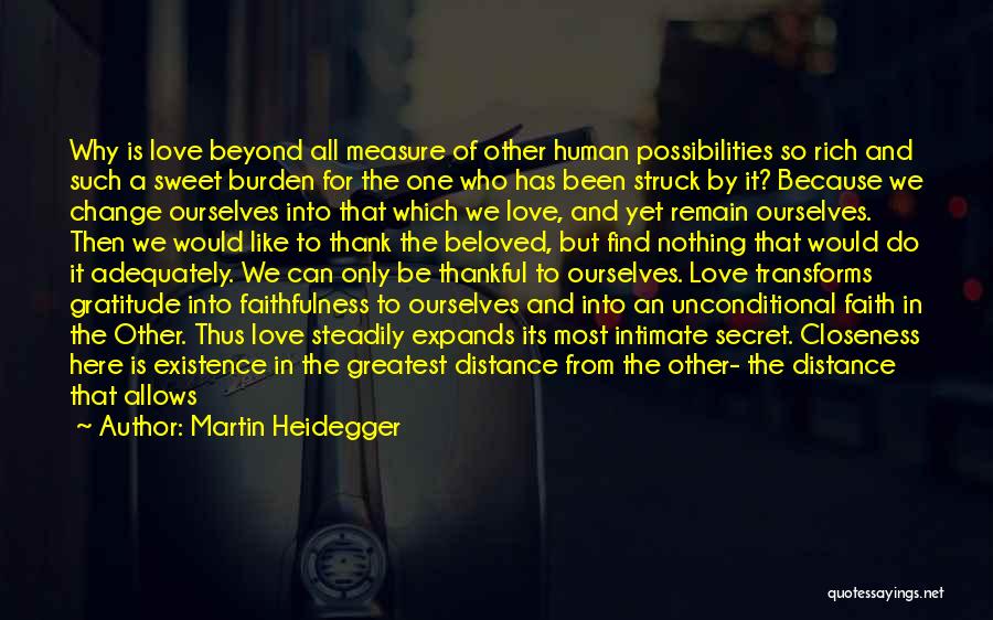 Martin Heidegger Quotes: Why Is Love Beyond All Measure Of Other Human Possibilities So Rich And Such A Sweet Burden For The One