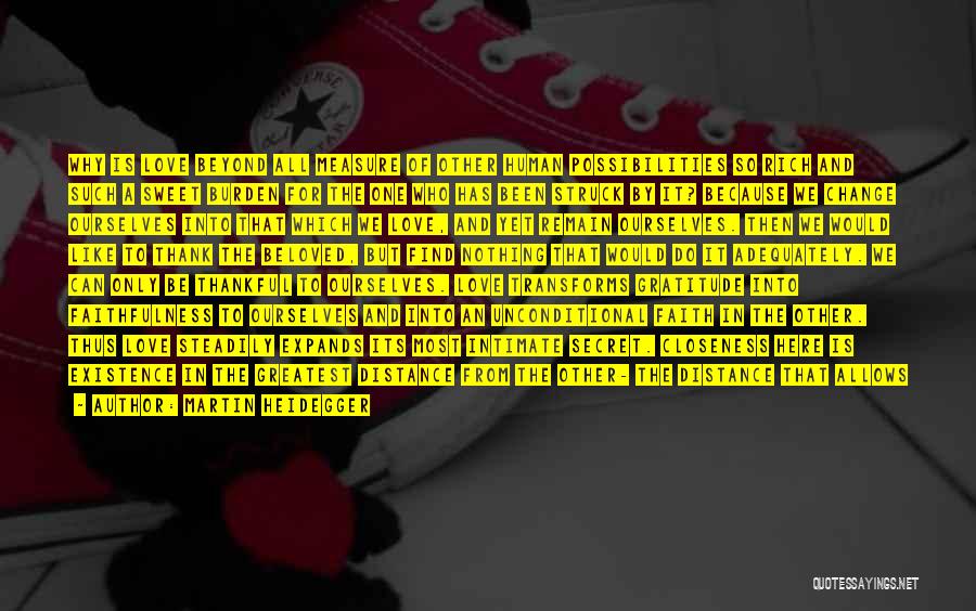 Martin Heidegger Quotes: Why Is Love Beyond All Measure Of Other Human Possibilities So Rich And Such A Sweet Burden For The One