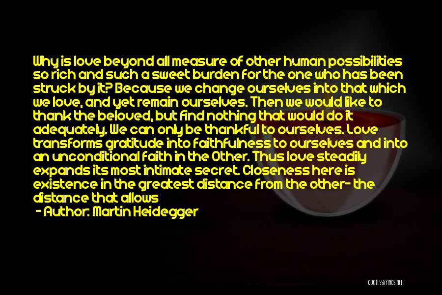 Martin Heidegger Quotes: Why Is Love Beyond All Measure Of Other Human Possibilities So Rich And Such A Sweet Burden For The One