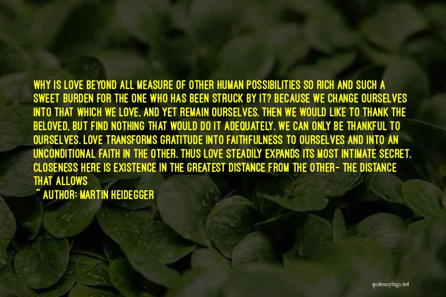 Martin Heidegger Quotes: Why Is Love Beyond All Measure Of Other Human Possibilities So Rich And Such A Sweet Burden For The One