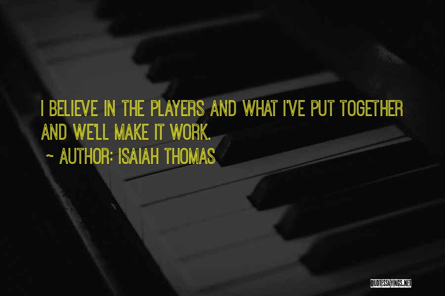 Isaiah Thomas Quotes: I Believe In The Players And What I've Put Together And We'll Make It Work.