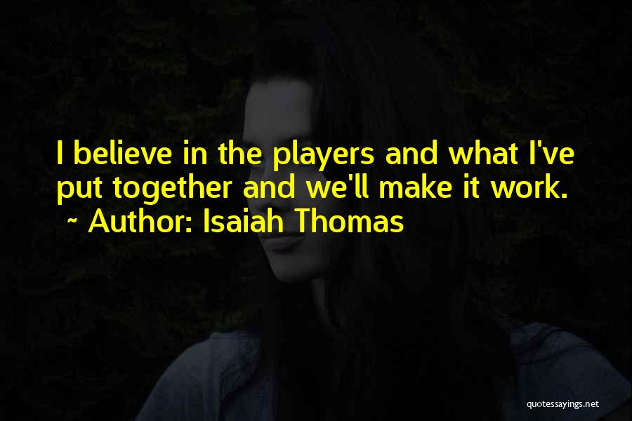 Isaiah Thomas Quotes: I Believe In The Players And What I've Put Together And We'll Make It Work.