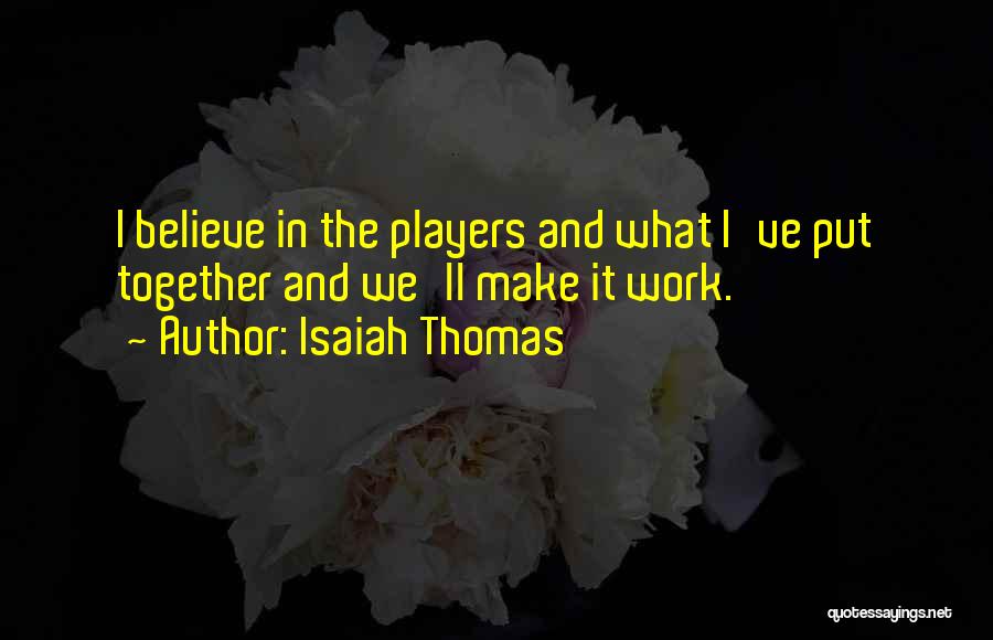 Isaiah Thomas Quotes: I Believe In The Players And What I've Put Together And We'll Make It Work.