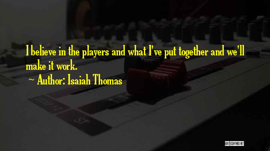 Isaiah Thomas Quotes: I Believe In The Players And What I've Put Together And We'll Make It Work.