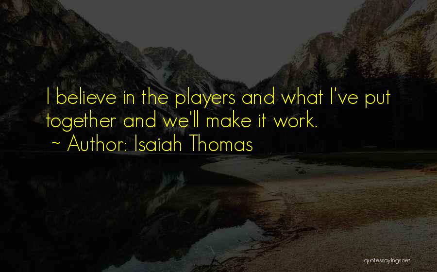 Isaiah Thomas Quotes: I Believe In The Players And What I've Put Together And We'll Make It Work.