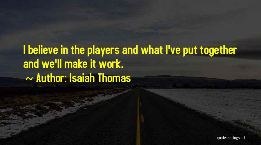 Isaiah Thomas Quotes: I Believe In The Players And What I've Put Together And We'll Make It Work.