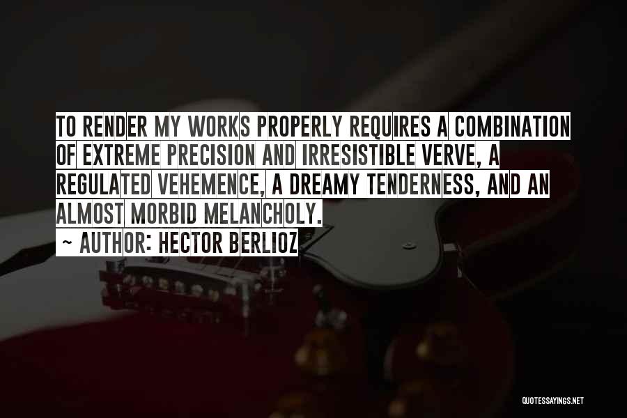 Hector Berlioz Quotes: To Render My Works Properly Requires A Combination Of Extreme Precision And Irresistible Verve, A Regulated Vehemence, A Dreamy Tenderness,