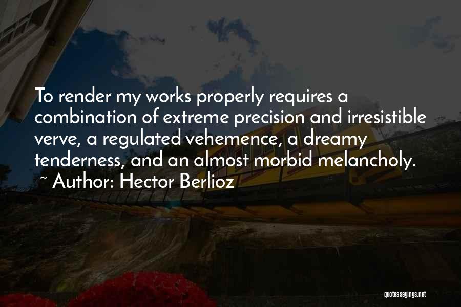 Hector Berlioz Quotes: To Render My Works Properly Requires A Combination Of Extreme Precision And Irresistible Verve, A Regulated Vehemence, A Dreamy Tenderness,