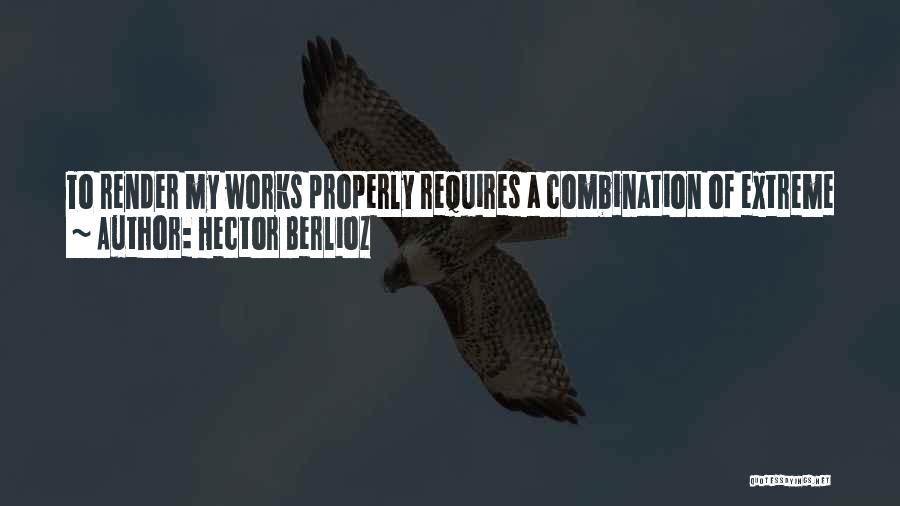 Hector Berlioz Quotes: To Render My Works Properly Requires A Combination Of Extreme Precision And Irresistible Verve, A Regulated Vehemence, A Dreamy Tenderness,