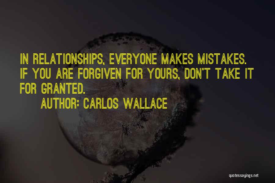 Carlos Wallace Quotes: In Relationships, Everyone Makes Mistakes. If You Are Forgiven For Yours, Don't Take It For Granted.