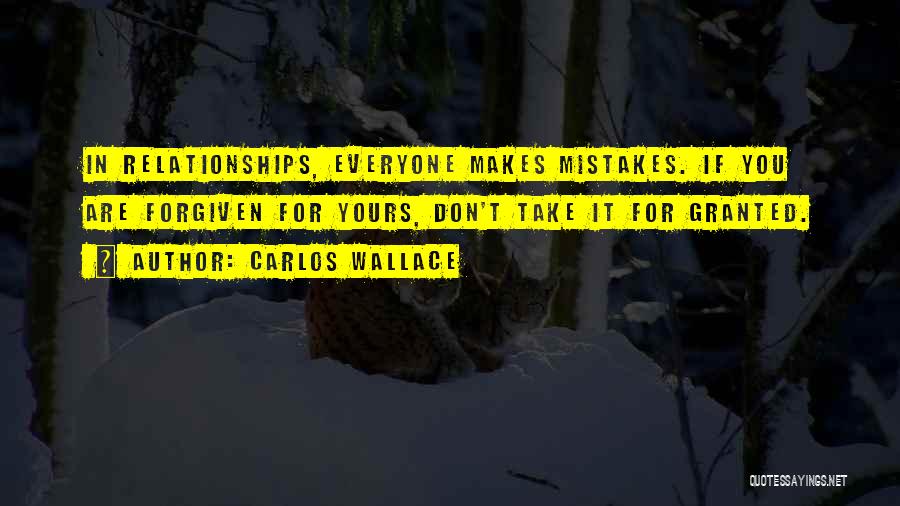 Carlos Wallace Quotes: In Relationships, Everyone Makes Mistakes. If You Are Forgiven For Yours, Don't Take It For Granted.