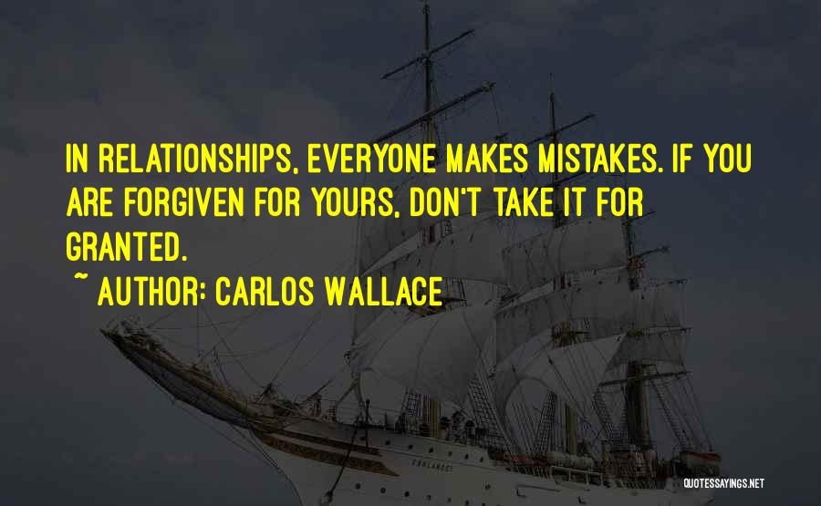 Carlos Wallace Quotes: In Relationships, Everyone Makes Mistakes. If You Are Forgiven For Yours, Don't Take It For Granted.