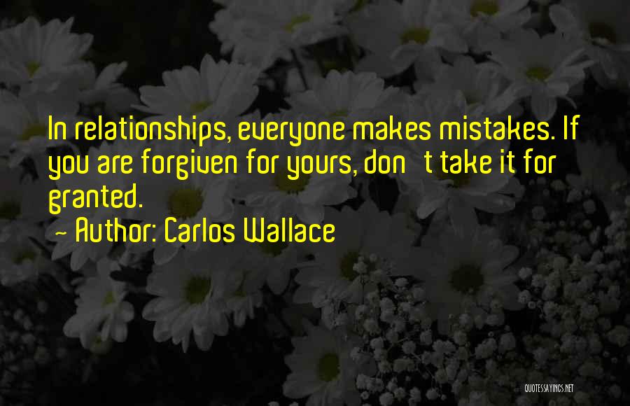 Carlos Wallace Quotes: In Relationships, Everyone Makes Mistakes. If You Are Forgiven For Yours, Don't Take It For Granted.