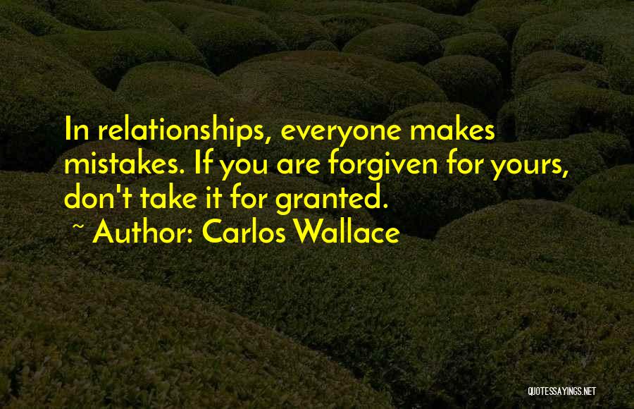 Carlos Wallace Quotes: In Relationships, Everyone Makes Mistakes. If You Are Forgiven For Yours, Don't Take It For Granted.