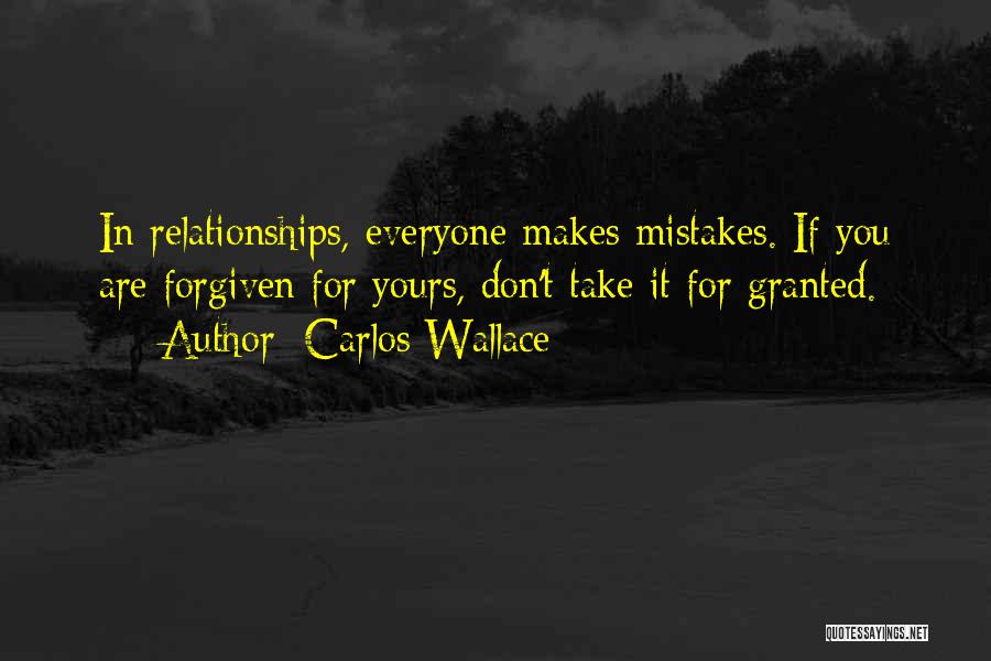 Carlos Wallace Quotes: In Relationships, Everyone Makes Mistakes. If You Are Forgiven For Yours, Don't Take It For Granted.