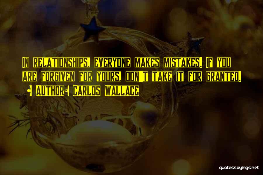 Carlos Wallace Quotes: In Relationships, Everyone Makes Mistakes. If You Are Forgiven For Yours, Don't Take It For Granted.