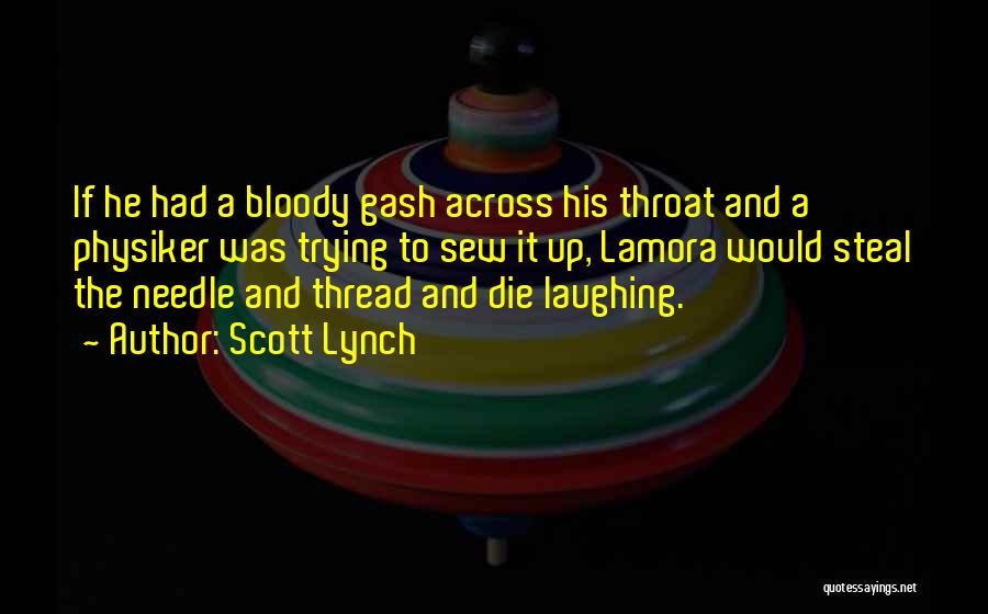 Scott Lynch Quotes: If He Had A Bloody Gash Across His Throat And A Physiker Was Trying To Sew It Up, Lamora Would
