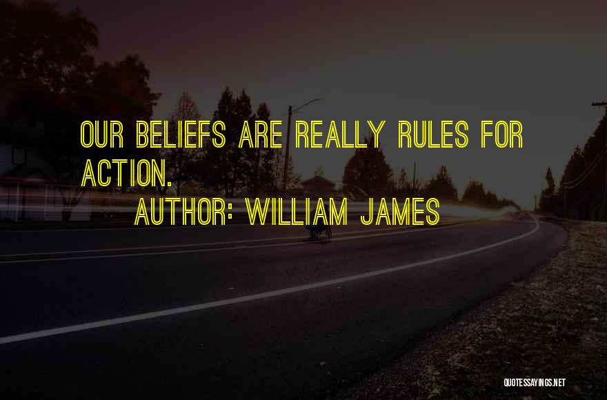 William James Quotes: Our Beliefs Are Really Rules For Action.