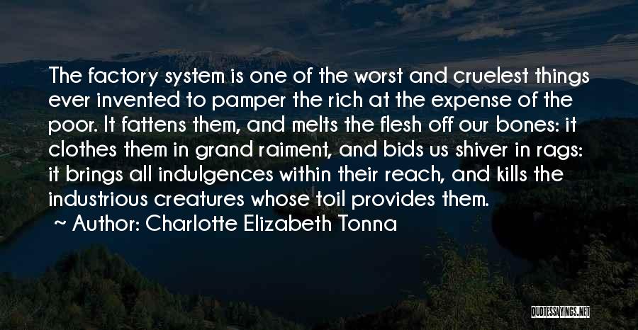 Charlotte Elizabeth Tonna Quotes: The Factory System Is One Of The Worst And Cruelest Things Ever Invented To Pamper The Rich At The Expense