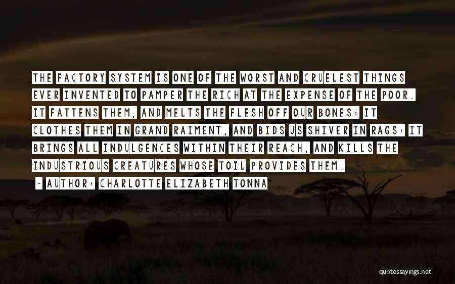 Charlotte Elizabeth Tonna Quotes: The Factory System Is One Of The Worst And Cruelest Things Ever Invented To Pamper The Rich At The Expense