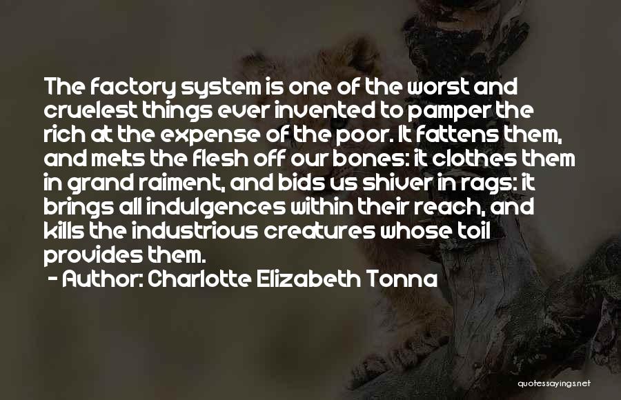 Charlotte Elizabeth Tonna Quotes: The Factory System Is One Of The Worst And Cruelest Things Ever Invented To Pamper The Rich At The Expense