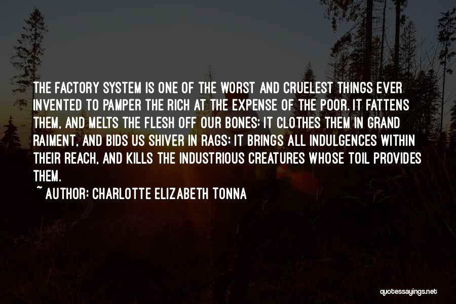 Charlotte Elizabeth Tonna Quotes: The Factory System Is One Of The Worst And Cruelest Things Ever Invented To Pamper The Rich At The Expense