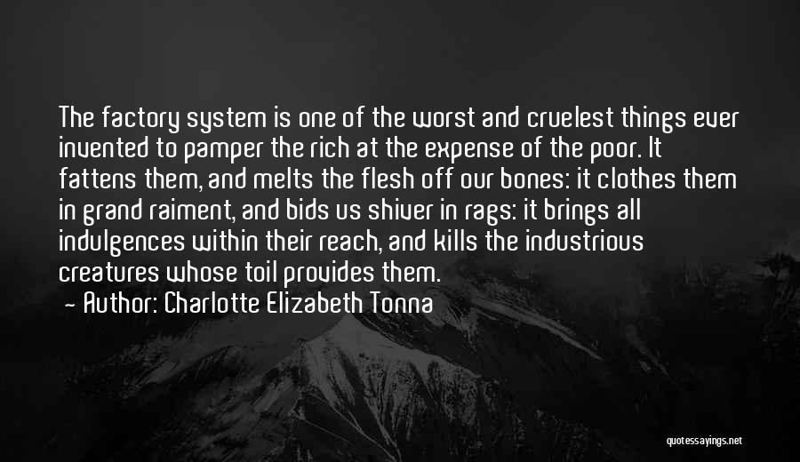 Charlotte Elizabeth Tonna Quotes: The Factory System Is One Of The Worst And Cruelest Things Ever Invented To Pamper The Rich At The Expense