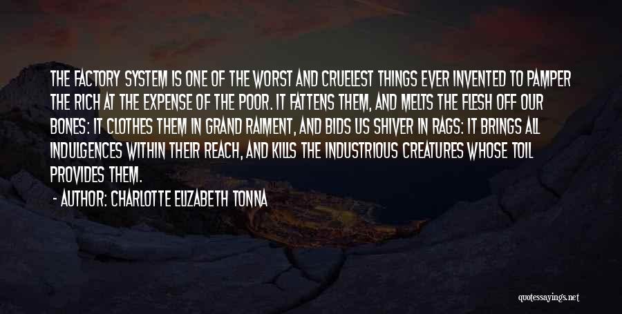 Charlotte Elizabeth Tonna Quotes: The Factory System Is One Of The Worst And Cruelest Things Ever Invented To Pamper The Rich At The Expense