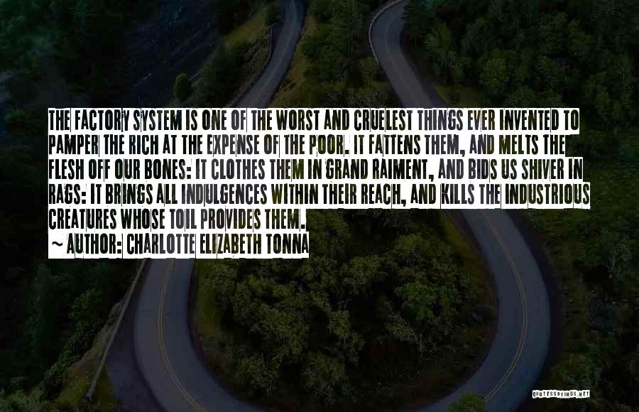 Charlotte Elizabeth Tonna Quotes: The Factory System Is One Of The Worst And Cruelest Things Ever Invented To Pamper The Rich At The Expense