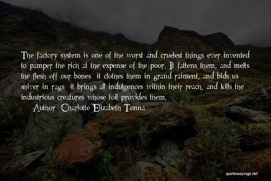 Charlotte Elizabeth Tonna Quotes: The Factory System Is One Of The Worst And Cruelest Things Ever Invented To Pamper The Rich At The Expense