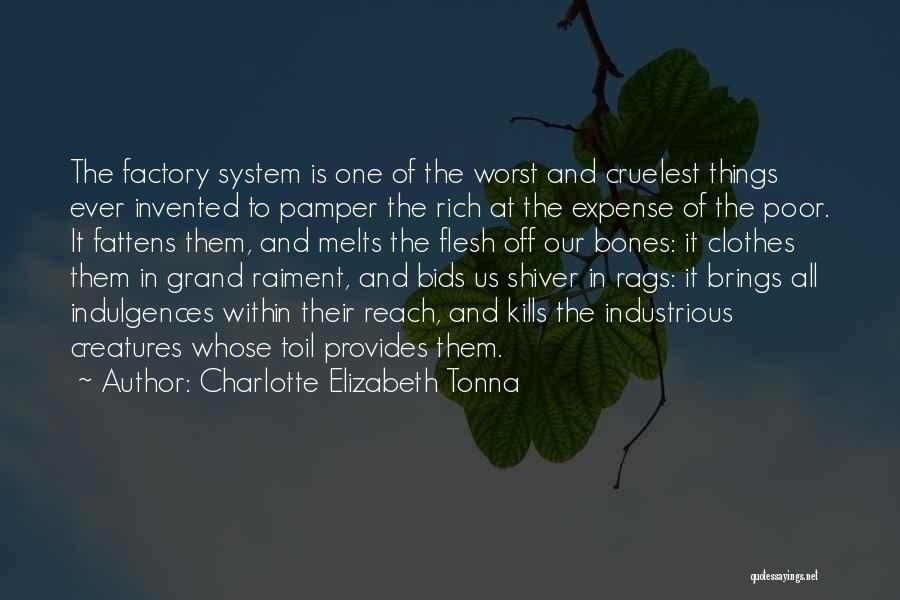 Charlotte Elizabeth Tonna Quotes: The Factory System Is One Of The Worst And Cruelest Things Ever Invented To Pamper The Rich At The Expense