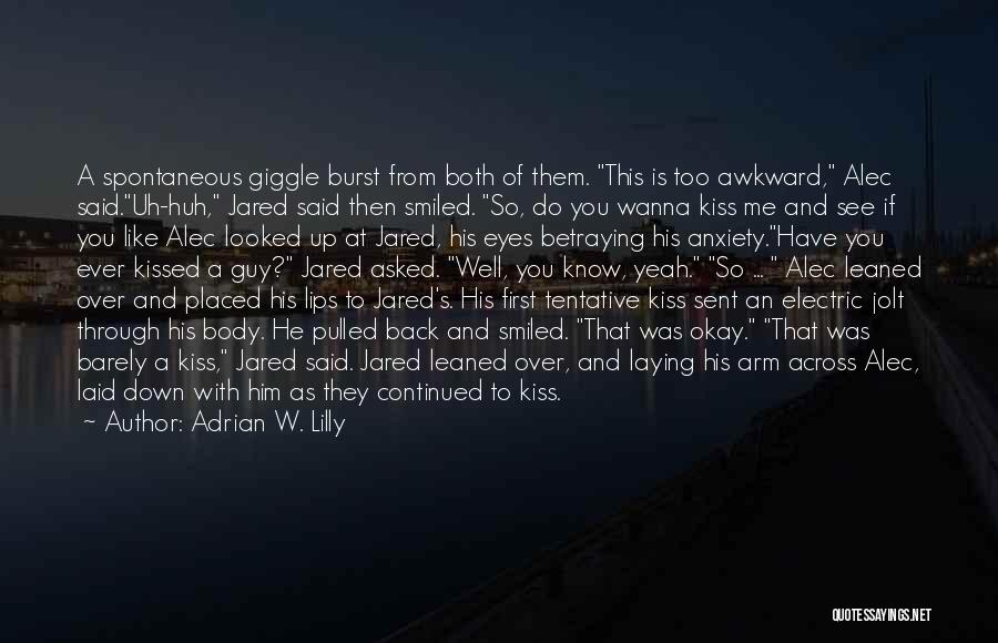 Adrian W. Lilly Quotes: A Spontaneous Giggle Burst From Both Of Them. This Is Too Awkward, Alec Said.uh-huh, Jared Said Then Smiled. So, Do
