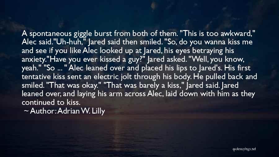 Adrian W. Lilly Quotes: A Spontaneous Giggle Burst From Both Of Them. This Is Too Awkward, Alec Said.uh-huh, Jared Said Then Smiled. So, Do