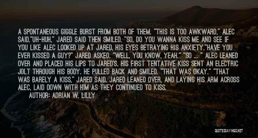 Adrian W. Lilly Quotes: A Spontaneous Giggle Burst From Both Of Them. This Is Too Awkward, Alec Said.uh-huh, Jared Said Then Smiled. So, Do