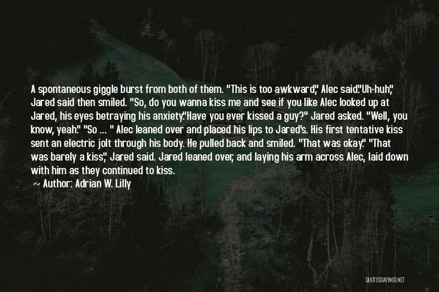 Adrian W. Lilly Quotes: A Spontaneous Giggle Burst From Both Of Them. This Is Too Awkward, Alec Said.uh-huh, Jared Said Then Smiled. So, Do