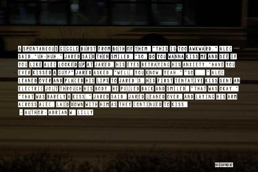 Adrian W. Lilly Quotes: A Spontaneous Giggle Burst From Both Of Them. This Is Too Awkward, Alec Said.uh-huh, Jared Said Then Smiled. So, Do