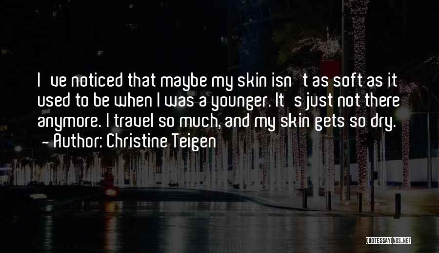 Christine Teigen Quotes: I've Noticed That Maybe My Skin Isn't As Soft As It Used To Be When I Was A Younger. It's