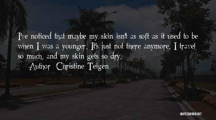 Christine Teigen Quotes: I've Noticed That Maybe My Skin Isn't As Soft As It Used To Be When I Was A Younger. It's