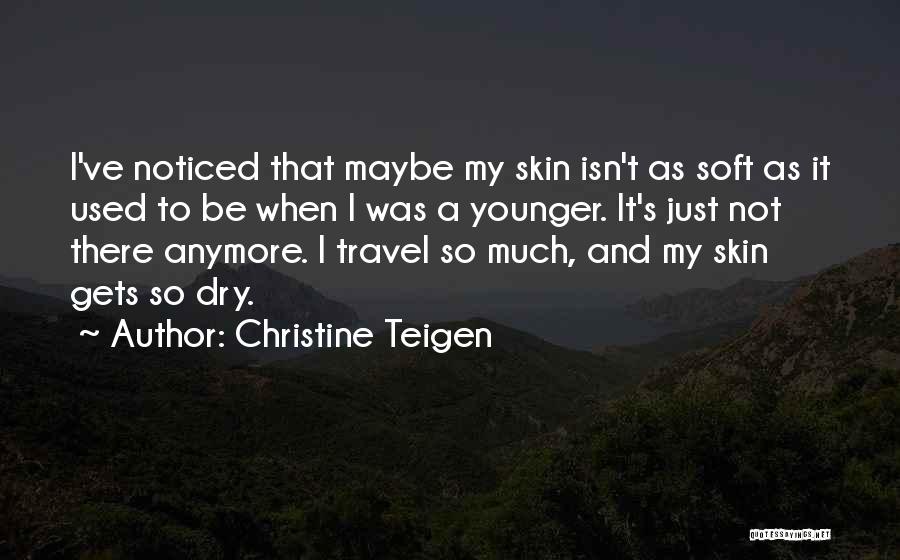 Christine Teigen Quotes: I've Noticed That Maybe My Skin Isn't As Soft As It Used To Be When I Was A Younger. It's