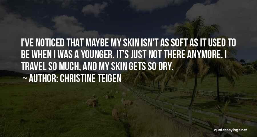 Christine Teigen Quotes: I've Noticed That Maybe My Skin Isn't As Soft As It Used To Be When I Was A Younger. It's