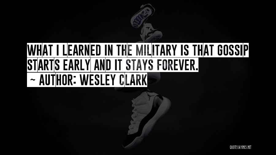 Wesley Clark Quotes: What I Learned In The Military Is That Gossip Starts Early And It Stays Forever.