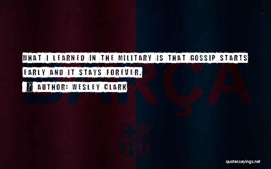 Wesley Clark Quotes: What I Learned In The Military Is That Gossip Starts Early And It Stays Forever.