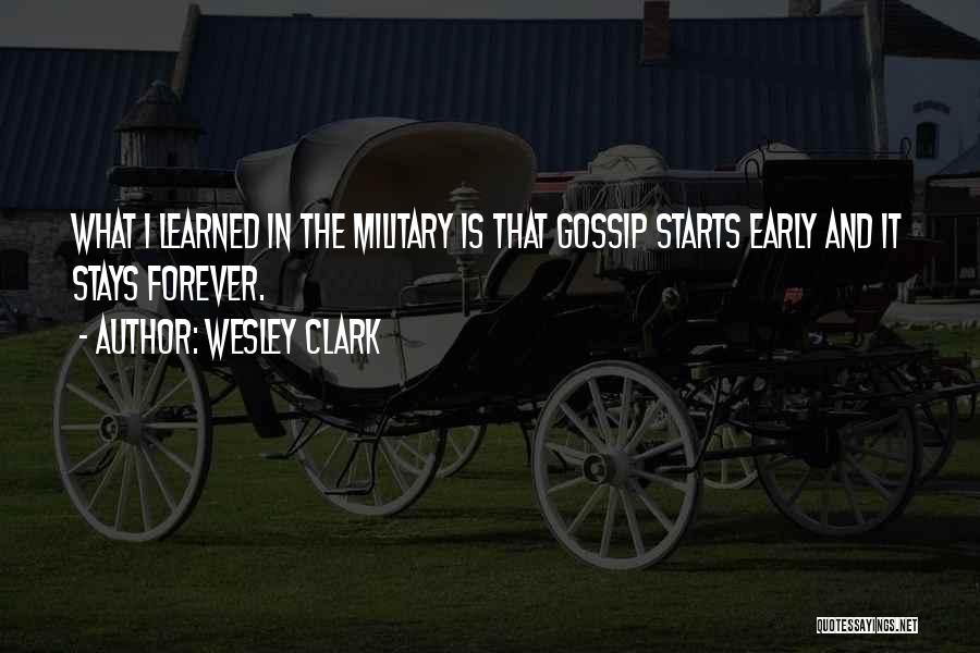 Wesley Clark Quotes: What I Learned In The Military Is That Gossip Starts Early And It Stays Forever.